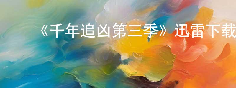 车凤侠发布《千年追凶第三季》迅雷下载/在线观看-犯罪历史-美剧天堂